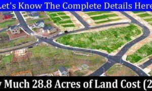 How Much Does 28.8 Acres Of Land Cost (February 2022) Know The Complete Details!