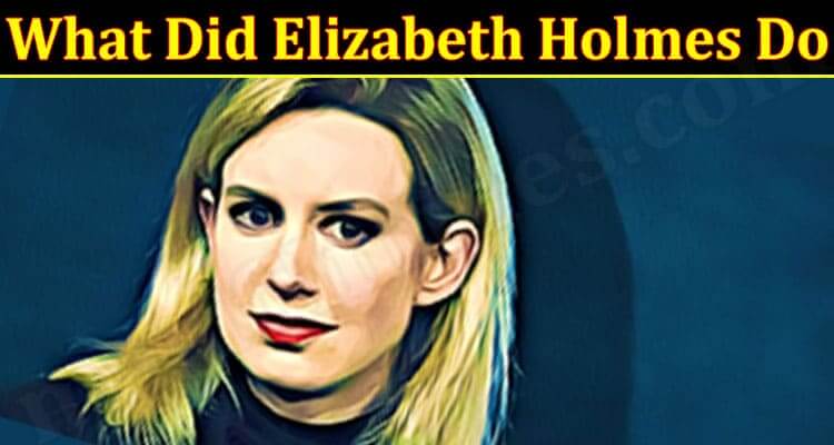 What Did Elizabeth Holmes Do (January 2022) Know The Authentic Details!