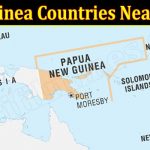 New Guinea Countries Near Papua (March 2022) Know The Complete Details!