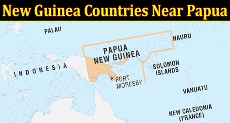 New Guinea Countries Near Papua (March 2022) Know The Complete Details!