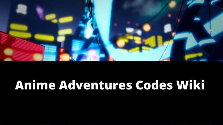 Code Anime Adventures Wiki (August 2022) Complete Details!